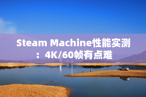 Steam Machine性能实测：4K/60帧有点难