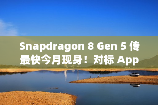 Snapdragon 8 Gen 5 传最快今月现身！对标 Apple A19 晶片、首配机型会是「这装置」？