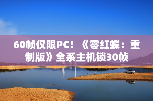 60帧仅限PC！《零红蝶：重制版》全系主机锁30帧