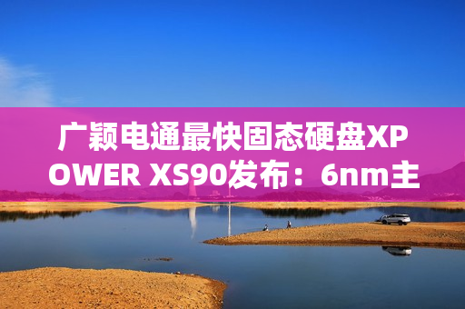 广颖电通最快固态硬盘XPOWER XS90发布:6nm主控 最大读取速率14.3GB/s 广颖电通最快固态硬盘XPOWER XS90发布:6nm主控 最大读取速率14.3GB/s