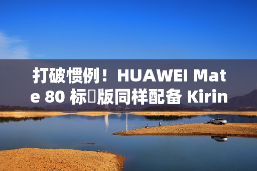 打破惯例!HUAWEI Mate 80 标準版同样配备 Kirin 9030! 打破惯例!HUAWEI Mate 80 标準版同样配备 Kirin 9030!
