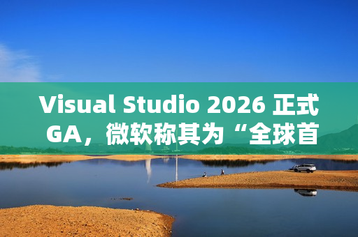 Visual Studio 2026 正式 GA,微软称其为“全球首款智能 IDE” Visual Studio 2026 正式 GA,微软称其为“全球首款智能 IDE”