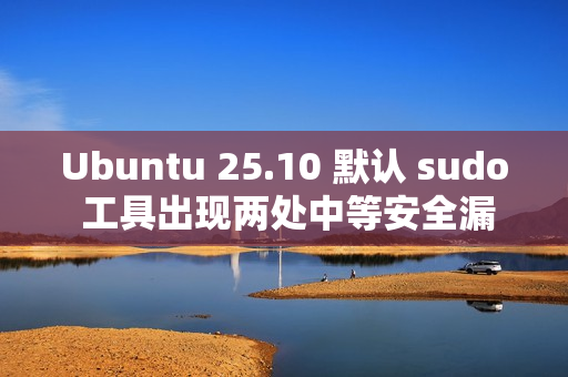 Ubuntu 25.10 默认 sudo 工具出现两处中等安全漏洞
