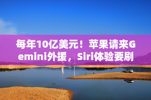 每年10亿美元！苹果请来Gemini外援，Siri体验要刷新了？