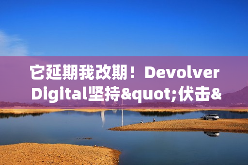 它延期我改期！Devolver Digital坚持"伏击"《GTA6》