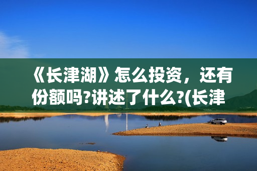 《长津湖》怎么投资，还有份额吗?讲述了什么?(长津湖细节解读)