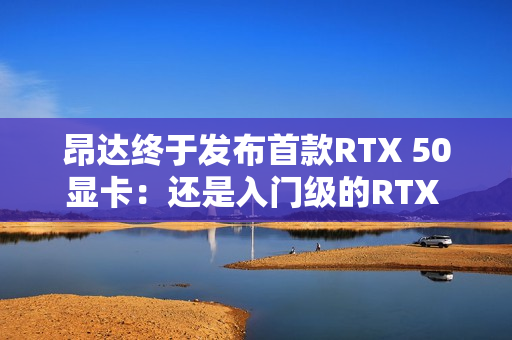 昂达终于发布首款RTX 50显卡：还是入门级的RTX 5050