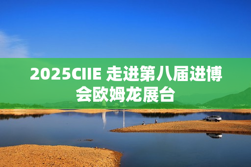 2025CIIE 走进第八届进博会欧姆龙展台