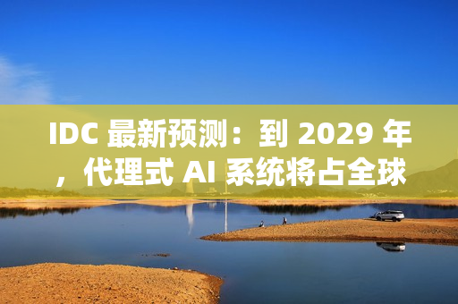 IDC 最新预测:到 2029 年,代理式 AI 系统将占全球 AI 投资的近一半 IDC 最新预测:到 2029 年,代理式 AI 系统将占全球 AI 投资的近一半