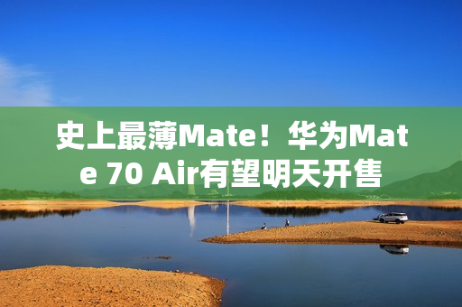 史上最薄Mate！华为Mate 70 Air有望明天开售