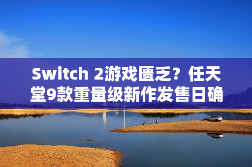 Switch 2游戏匮乏?任天堂9款重量级新作发售日确认、推豪华游戏阵容 Switch 2游戏匮乏?任天堂9款重量级新作发售日确认、推豪华游戏阵容