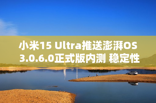 小米15 Ultra推送澎湃OS 3.0.6.0正式版内测 稳定性升级 小米15 Ultra推送澎湃OS 3.0.6.0正式版内测 稳定性升级