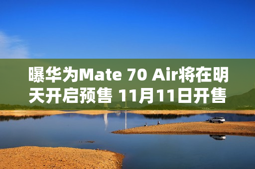 曝华为Mate 70 Air将在明天开启预售 11月11日开售