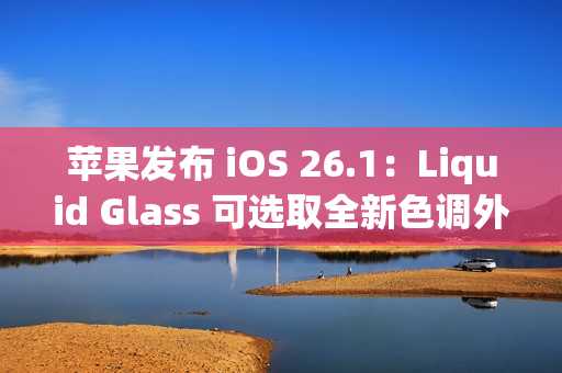 苹果发布 iOS 26.1：Liquid Glass 可选取全新色调外观
