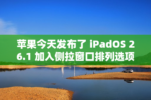苹果今天发布了 iPadOS 26.1 加入侧拉窗口排列选项