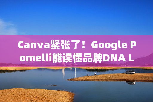 Canva紧张了!Google Pomelli能读懂品牌DNA Logo、色调、字型一次到位 Canva紧张了!Google Pomelli能读懂品牌DNA Logo、色调、字型一次到位