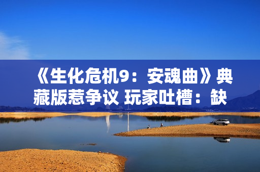 《生化危机9：安魂曲》典藏版惹争议 玩家吐槽：缺乏诚意！