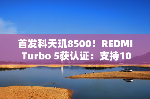首发科天玑8500！REDMI Turbo 5获认证：支持100W闪充