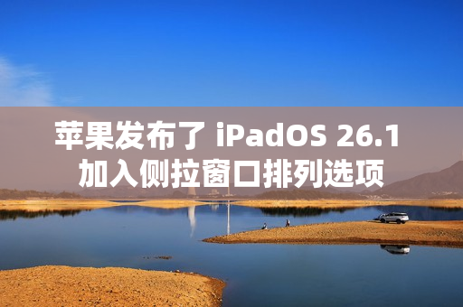 苹果发布了 iPadOS 26.1 加入侧拉窗口排列选项