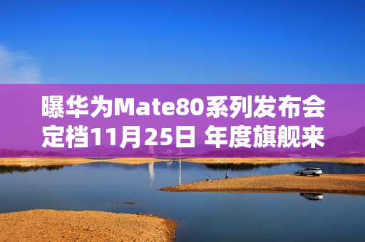 曝华为Mate80系列发布会定档11月25日 年度旗舰来了