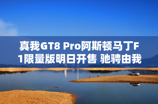 真我GT8 Pro阿斯顿马丁F1限量版明日开售 驰骋由我