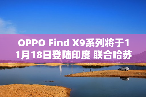 OPPO Find X9系列将于11月18日登陆印度 联合哈苏打造