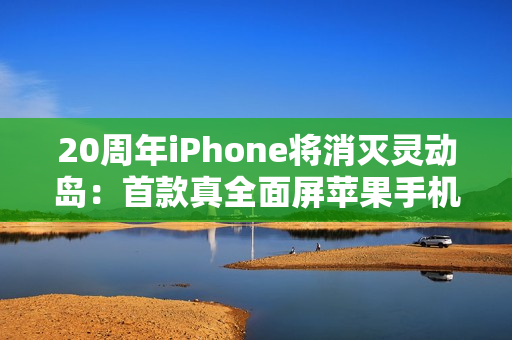 20周年iPhone将消灭灵动岛：首款真全面屏苹果手机