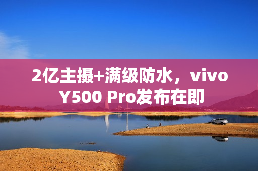 2亿主摄+满级防水，vivo Y500 Pro发布在即