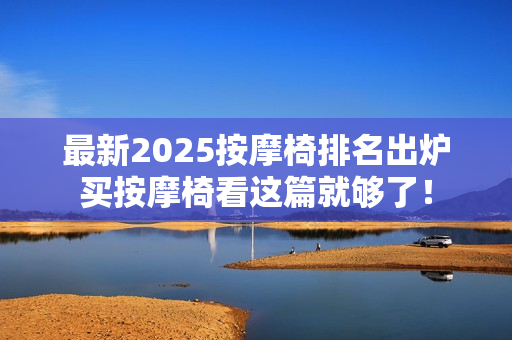最新2025按摩椅排名出炉买按摩椅看这篇就够了！