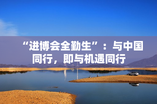 “进博会全勤生”：与中国同行，即与机遇同行