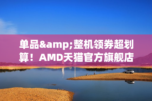 单品&整机领券超划算！AMD天猫官方旗舰店双十一狂欢购