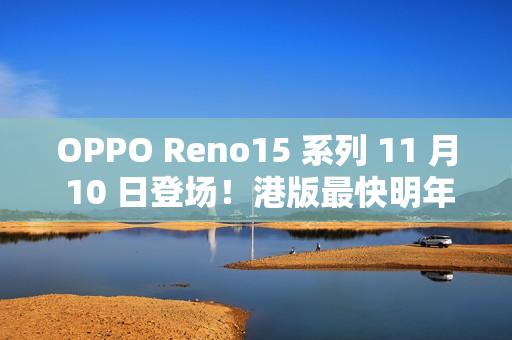 OPPO Reno15 系列 11 月 10 日登场！港版最快明年上市!