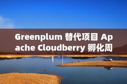 Greenplum 替代项目 Apache Cloudberry 孵化周年总结