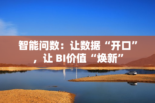 智能问数：让数据“开口”，让 BI价值“焕新”