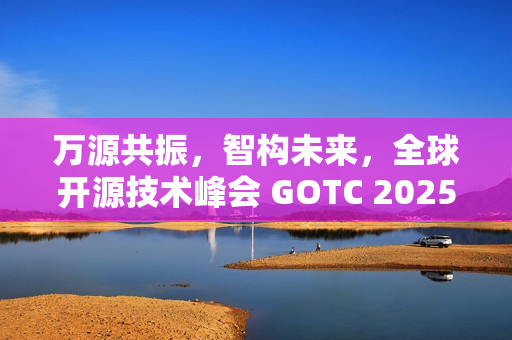 万源共振，智构未来，全球开源技术峰会 GOTC 2025 在京开幕