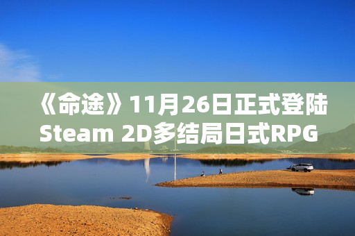 《命途》11月26日正式登陆Steam 2D多结局日式RPG