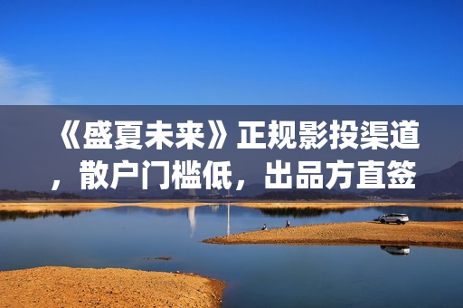 《盛夏未来》正规影投渠道，散户门槛低，出品方直签，共享票房分红(盛夏未来全片)