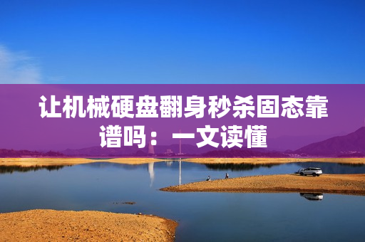 让机械硬盘翻身秒杀固态靠谱吗：一文读懂