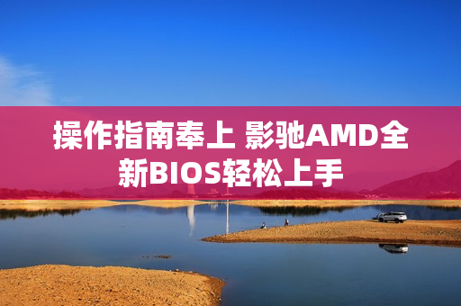 操作指南奉上 影驰AMD全新BIOS轻松上手