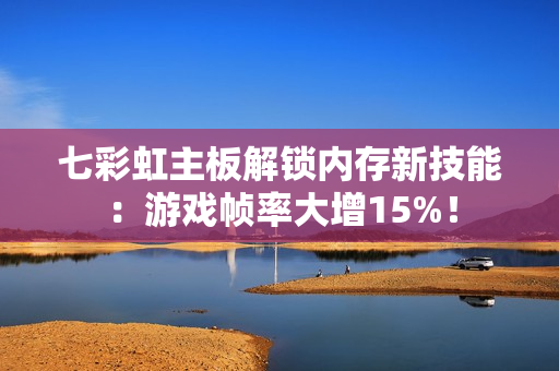 七彩虹主板解锁内存新技能：游戏帧率大增15%！