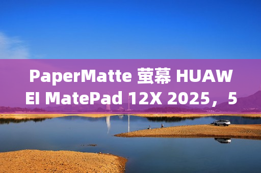 PaperMatte 萤幕 HUAWEI MatePad 12X 2025,515g 轻巧 / 6.1mm 薄身 MatePad 11.5 2025 港版齐发布! PaperMatte 萤幕 HUAWEI MatePad 12X 2025,515g 轻巧 / 6.1mm 薄身 MatePad 11.5 2025 港版齐发布!