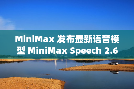 MiniMax 发布最新语音模型 MiniMax Speech 2.6