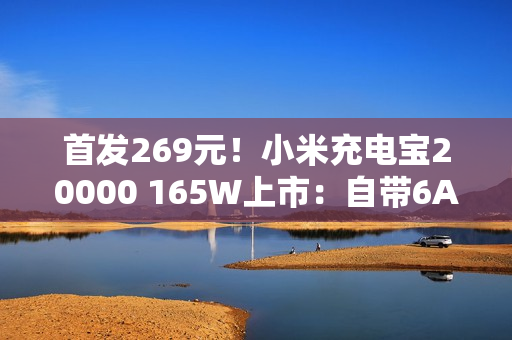 首发269元!小米充电宝20000 165W上市:自带6A编织线、90W自充 首发269元!小米充电宝20000 165W上市:自带6A编织线、90W自充