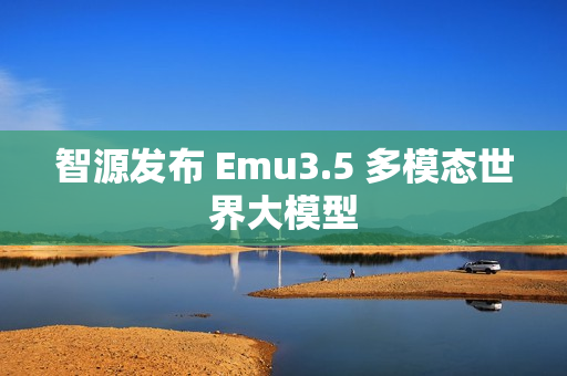 智源发布 Emu3.5 多模态世界大模型