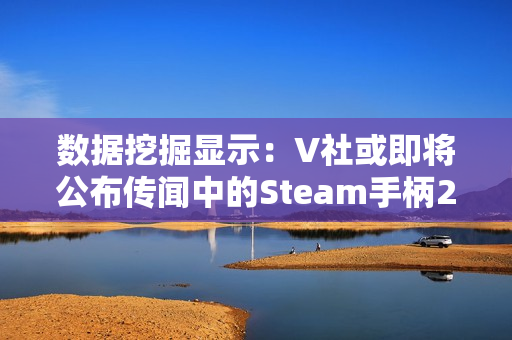 数据挖掘显示:V社或即将公布传闻中的Steam手柄2代! 数据挖掘显示:V社或即将公布传闻中的Steam手柄2代!