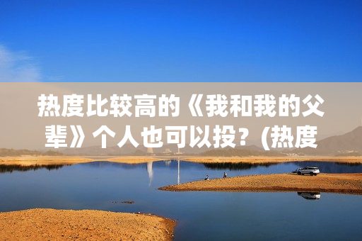 热度比较高的《我和我的父辈》个人也可以投？(热度最高的小说排行榜)