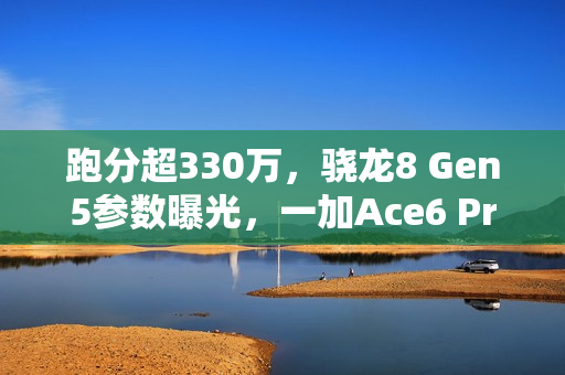 跑分超330万，骁龙8 Gen5参数曝光，一加Ace6 Pro首发