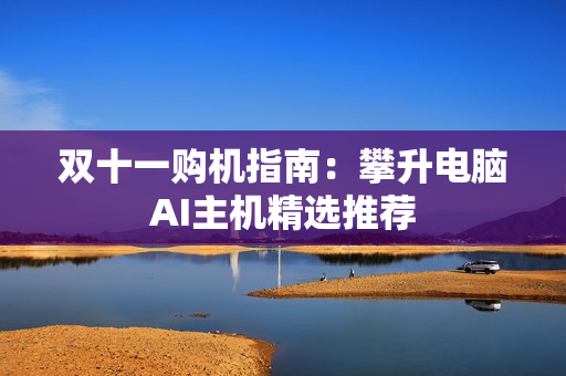 双十一购机指南：攀升电脑AI主机精选推荐