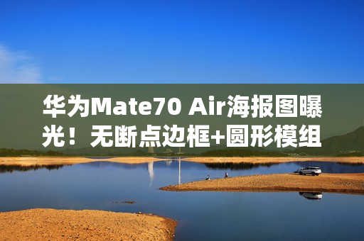 华为Mate70 Air海报图曝光！无断点边框+圆形模组