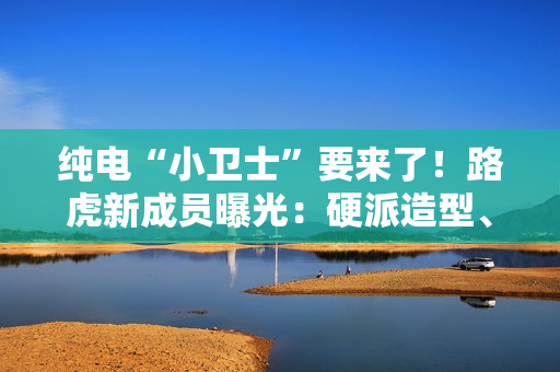 纯电“小卫士”要来了！路虎新成员曝光：硬派造型、800V平台